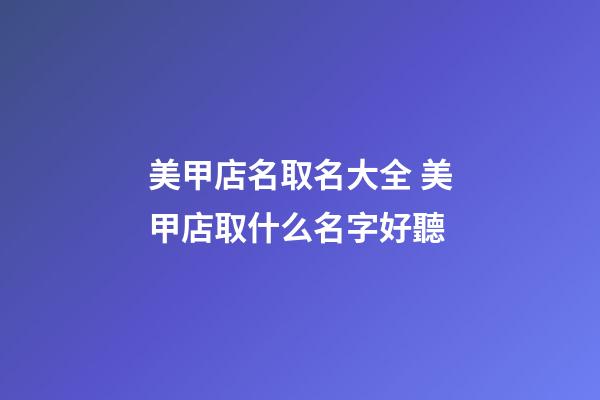 美甲店名取名大全 美甲店取什么名字好聽